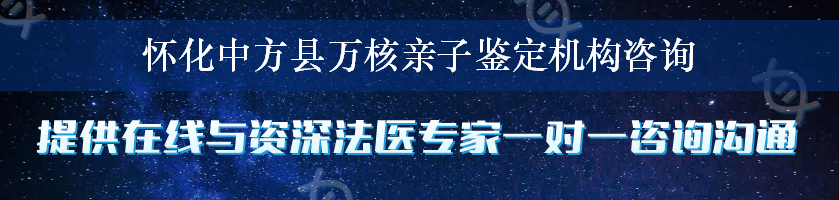 怀化中方县万核亲子鉴定机构咨询